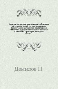 Каталог растениям по алфавиту, собранным из четырех частей света, с показанием ботанических характеров, находящимся в Москве в саду действительного статского Советника Прокофья Демидова. Кн.010.