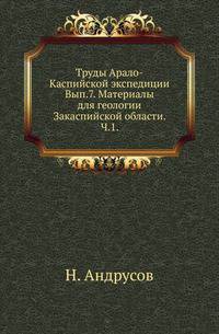 Материалы для геологии Закаспийской области. Ч.1. Красноводский п-ов. Большой и Малый Балхан. Джанак. Устюрт.