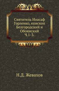 Святитель Иоасаф Горленко, епископ Белгородский и Обоянский. Материалы для биографии. Т.1. Ч.1-3. 1907-1909.