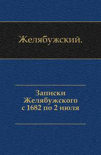 Записки Желябужского с 1682 по 2 июля 1709.