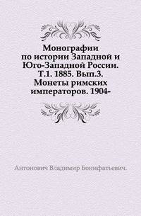 Монографии по истории Западной и Юго-Западной России. Т.1. 1885. Вып.3. Монеты римских императоров. 1904-