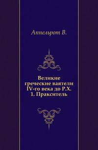 Ученые записки Императорского Московского Университета. Выпуск 13. Великие греческие ваятели IV-го века до Р.Х. 1. Пракситель