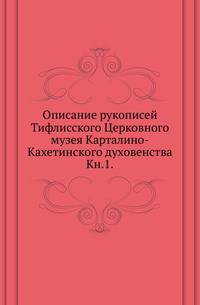 Описание рукописей Тифлисского Церковного музея Карталино-Кахетинского духовенства. Книга 1
