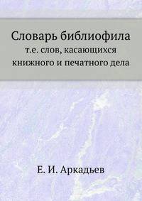 Словарь библиофила, т.е. слов, касающихся книжного и печатного дела.