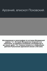 Исследования и монографии по истории Молдавской церкви. Ч.1. История Молдавских епархий и их святители, со времени основания господарства и до наших дней. Ч.2. Главные моменты и важнейшие деятели Румынской церковной жизни в XIX веке.