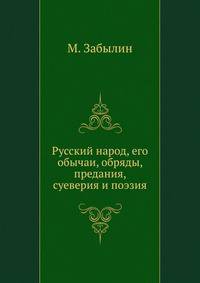 Русский народ, его обычаи, обряды, предания, суеверия и поэзия.