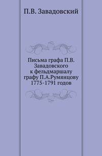 Письма графа П.В.Завадовского к фельдмаршалу графу П.А.Румянцову 1775-1791 годов. С предисловием и примечаниями П.Майкова.