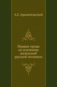 Первые труды по изучению начальной русской летописи .