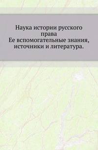Наука истории русского права.. Ее вспомогательные знания, источники и литература.