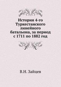 История 4-го Туркестанского линейного батальона, с картой, за период с 1711 по 1882 год, как материал к описанию движения русских в Среднюю Азию.