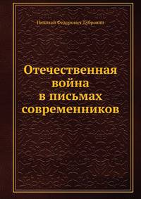 Отечественная война в письмах современников (1812-1815 гг.). 1882. (ИРАН. Записки. Т.43. Прил. №1.)