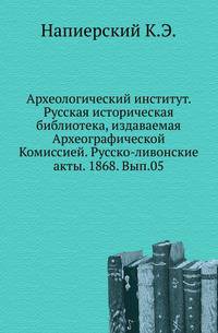 Археологический институт. Русская историческая библиотека, издаваемая Археографической Комиссией. Русско-ливонские акты. 1868. Вып.05.