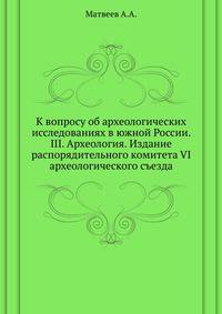 К вопросу об археологических исследованиях в южной России. III. Археология. Издание распорядительного комитета VI археологического съезда.