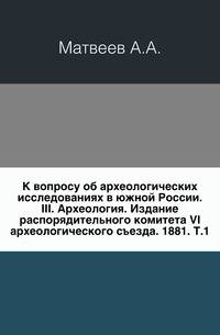 К вопросу об археологических исследованиях в южной России. III. Археология. Издание распорядительного комитета VI археологического съезда. 1881. Т.1.