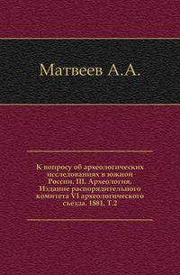 К вопросу об археологических исследованиях в южной России. III. Археология. Издание распорядительного комитета VI археологического съезда. 1881. Т.2.