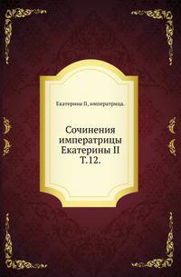 Сочинения императрицы Екатерины II. На основании подлинных рукописей. С объяснительными примечаниями академика А.Н.Пыпина. Издание Императорской Академии Наук. Т.12.