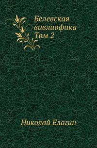 Белевская вивлиофика. Собрание древних памятников об истории Белева и Белевского уезда. Т.2.