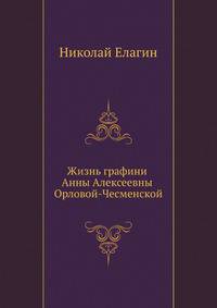 Жизнь графини Анны Алексеевны Орловой-Чесменской.