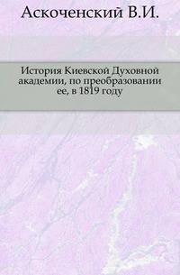 История Киевской Духовной академии, по преобразовании ее, в 1819 году.