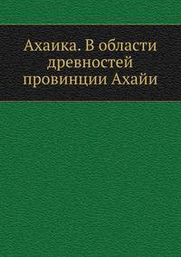 Ахаика. В области древностей провинции Ахайи. 1904. (СПб университет. Зап. ист.-фил. ф-та. Ч.71.)