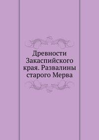 Древности Закаспийского края. Развалины старого Мерва. 1894. (Императорская Археологическая Комиссия. Материалы по археологии России. № 16.)