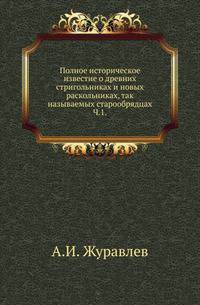 Полное историческое известие о древних стригольниках и новых раскольниках, так называемых старообрядцах, собранное из потаенных старообрядческих преданий, записок и писем, церкви сошествия Святого духа, что на Большой Охте, протоиереем Андреем Иоанновым.