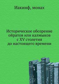 Историческое обозрение ойратов или калмыков с XV столетия до настоящего времени.