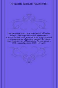 Историческое известие о возникшей в Польше Унии с показанием начала и важнейших, в продолжение оной чрез два века, приключений... из хранящихся в Государственной Коллегии Иностранных дел в Московском Архиве актов... 1795 года собранное. 1805. Ч.1. (Авст