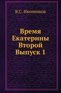 Время Екатерины Второй. Специальный курс, составленный по лекциям, читанным в Университете св.Владимира и на высших женских курсах в Киеве. Вып.1.