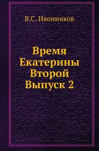 Время Екатерины Второй. Специальный курс, составленный по лекциям, читанным в Университете св.Владимира и на высших женских курсах в Киеве. Вып.2.