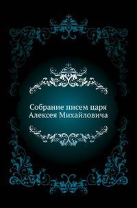 Собрание писем царя Алексея Михайловича с приложением Уложения сокольничьи пути, с пояснительною к нему заметкою С.Т.Аксакова, с портретом царя и снимками его почерка.
