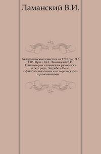 Академические известия на 1781 год. Ч.8. Т.06. Прил. №1. Ламанский В.И. О некоторых славянских рукописях в Белграде, Загребе и Вене, с филологическими и историческими примечаниями.