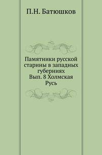Памятники русской старины в западных губерниях. Выпуск 8 Холмская Русь