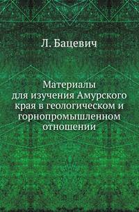 Материалы для изучения Амурского края в геологическом и горнопромышленном отношении.