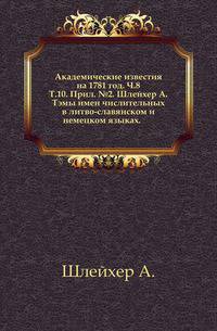Академические известия на 1781 год. Ч.8. Т.10. Прил. №2. Шлейхер А. Тэмы имен числительных в литво-славянском и немецком языках.