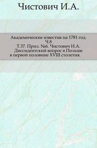 Академические известия на 1781 год. Ч.8. Т.37. Прил. №6. Чистович И.А. Диссидентский вопрос в Польше в первой половине XVIII столетия.