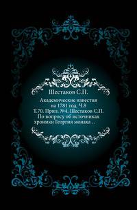 Академические известия на 1781 год. Ч.8. Т.70. Прил. №4. Шестаков С.П. По вопросу об источниках хроники Георгия монаха . .