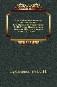 Академические известия на 1781 год. Ч.8. Т.72. Прил. №5. Срезневский Вс.И. Мусин-Пушкинский сборник 1414 года в копии начала XIX века.