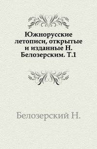 Южнорусские летописи, открытые и изданные Н.Белозерским. Том 1