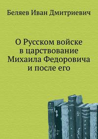 О Русском войске в царствование Михаила Федоровича и после его