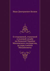 О сторожевой, станичной и полевой службе на Польской Украйне Московского государства, до царя Алексея Михайловича.