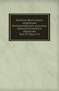 Записки Восточного отделения Императорского русского археологического общества. Том 3. Выпуск 3-4