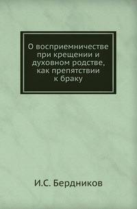 О восприемничестве при крещении и духовном родстве, как препятствии к браку. .