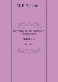 Путешествие по Дагестану и Закавказью. Ч.1-3. Изд. 2-е доп.