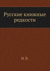 Русские книжные редкости. Опыт библиографического описания редких книг с указанием их ценности.