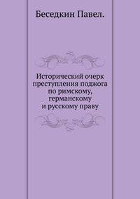 Исторический очерк преступления поджога по римскому, германскому и русскому праву.