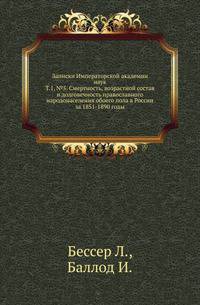 Записки Императорской академии наук. Т.1, №5. Смертность, возрастной состав и долговечность православного народонаселения обоего пола в России за 1851-1890 годы