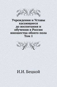 Учреждения и Уставы касающиеся до воспитания и обучения в России юношества обоего пола. Том 1