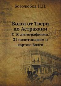 Волга от Твери до Астрахани. С 10 литографиями, 31 политипажем и картою Волги