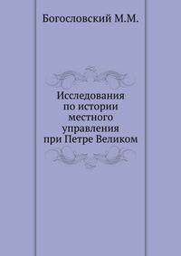 Исследования по истории местного управления при Петре Великом.